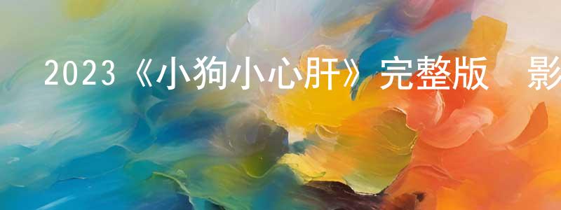 曹一中發布2023《小狗小心肝》完整版電影/在線觀看/百度云-美劇天堂